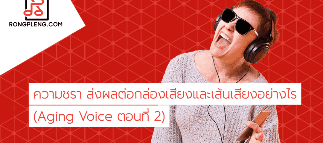 ความชรา ส่งผลต่อกล่องเสียงและเส้นเสียงอย่างไร (Aging Voice ตอนที่ 2)